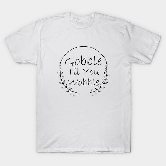 Gobble Til You Wobble T-Shirt by kirayuwi